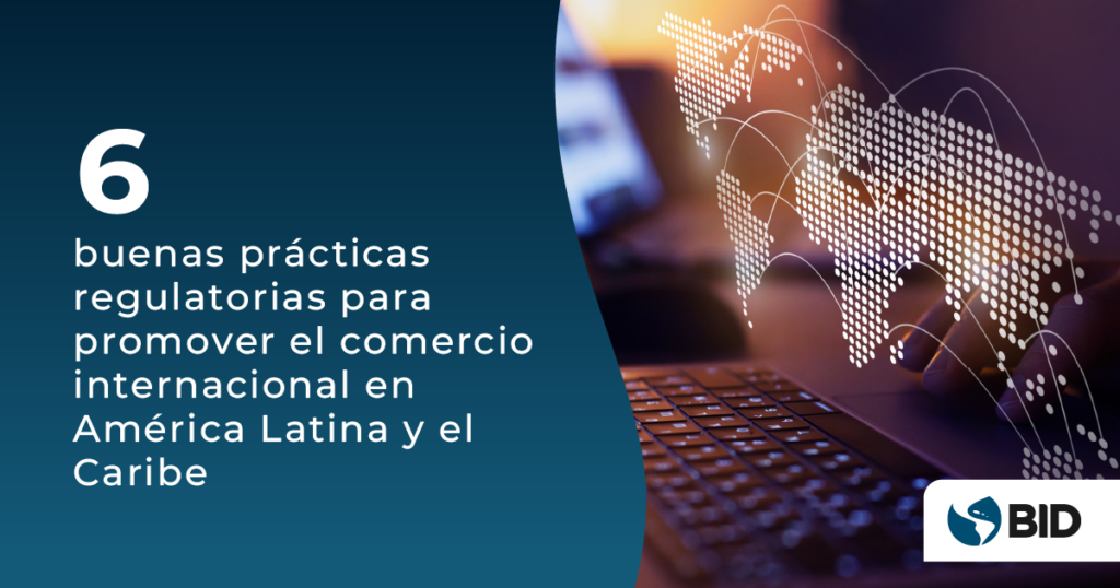 Seis buenas prácticas regulatorias para promover el comercio internacional en los gobiernos de América Latina y el Caribe