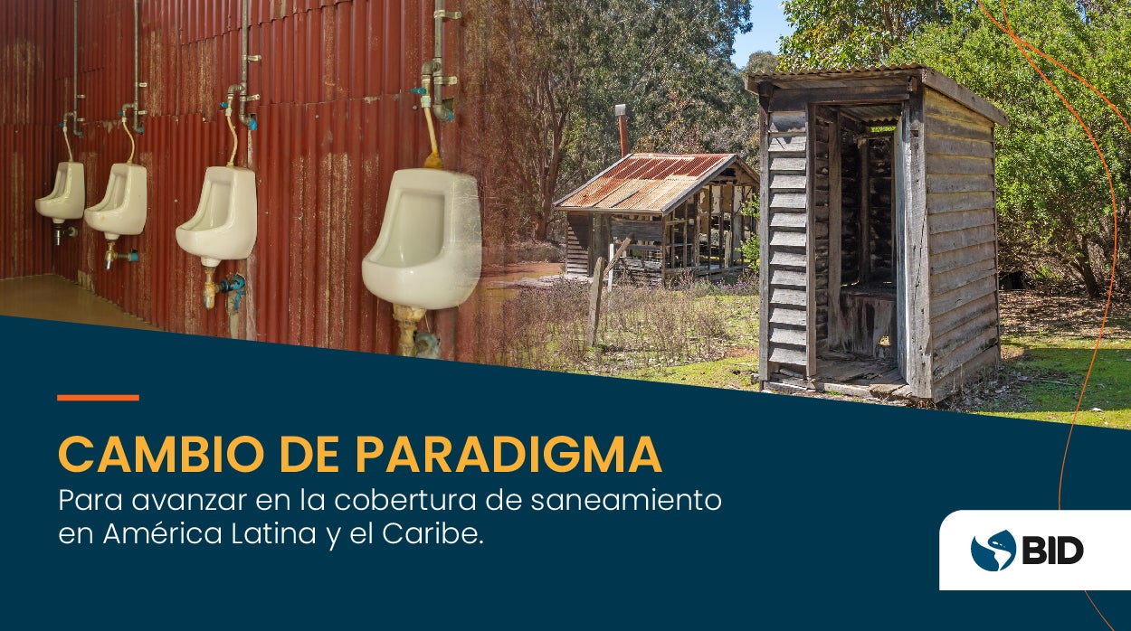 Cambio de paradigma para avanzar en la cobertura de saneamiento en América Latina y el Caribe.