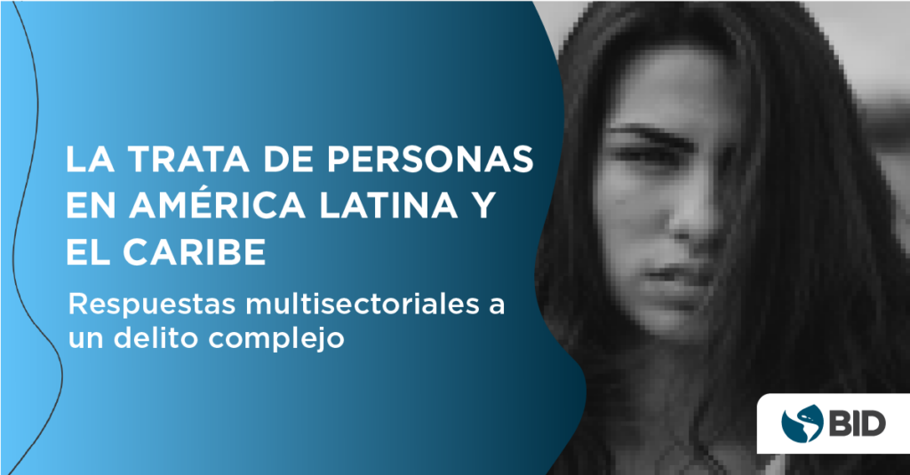 La Trata de Personas en América Latina y el Caribe: Respuestas multisectoriales a un delito complejo