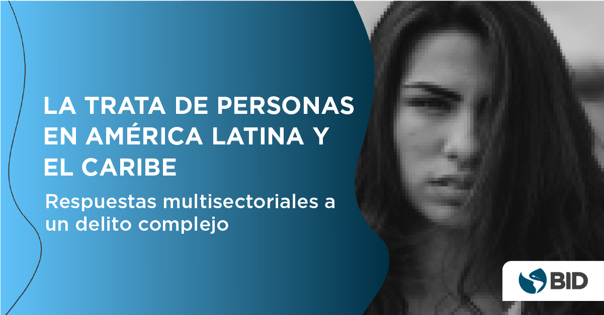 La Trata de Personas en América Latina y el Caribe: Respuestas multisectoriales a un delito complejo